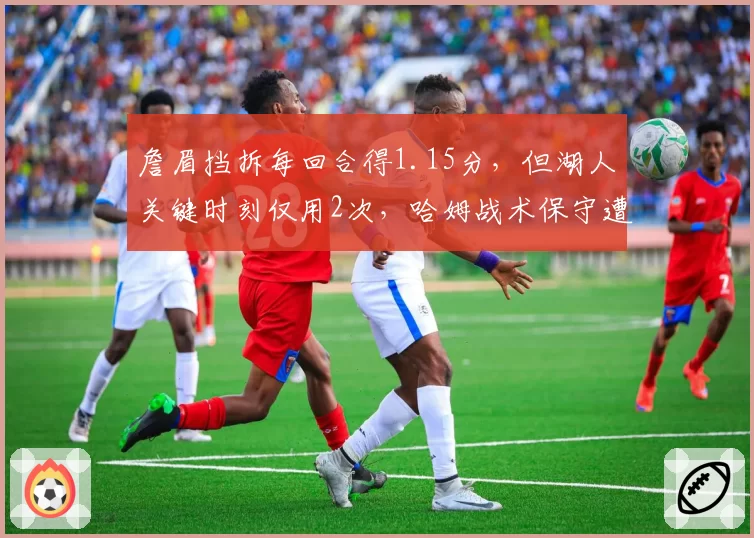 詹眉挡拆每回合得1.15分,但湖人关键时刻仅用2次,哈姆战术保守遭质疑