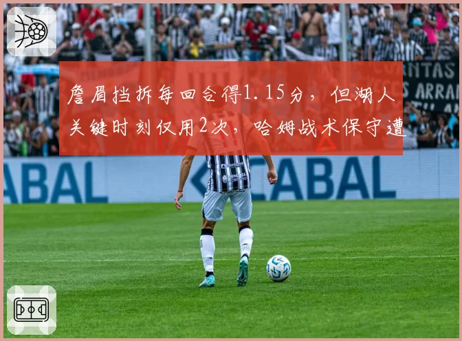 詹眉挡拆每回合得1.15分，但湖人关键时刻仅用2次，哈姆战术保守遭质疑