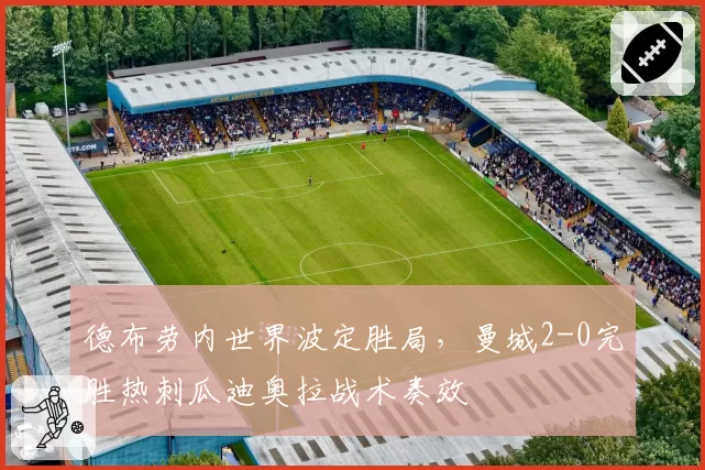 德布劳内世界波定胜局，曼城2-0完胜热刺瓜迪奥拉战术奏效