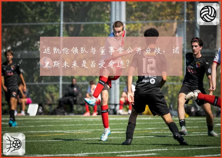 迈凯伦领队与董事会公开分歧，诺里斯未来是否受牵连？